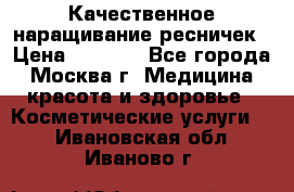 Качественное наращивание ресничек › Цена ­ 1 000 - Все города, Москва г. Медицина, красота и здоровье » Косметические услуги   . Ивановская обл.,Иваново г.
